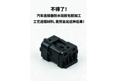 不得了！汽車連接器防水硅膠包膠加工工藝選錯材料，竟然會出這種后果！