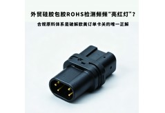 外貿硅膠包膠ROHS檢測頻頻“亮紅燈”？合規原料體系是破解歐美訂單卡關的唯一正解
